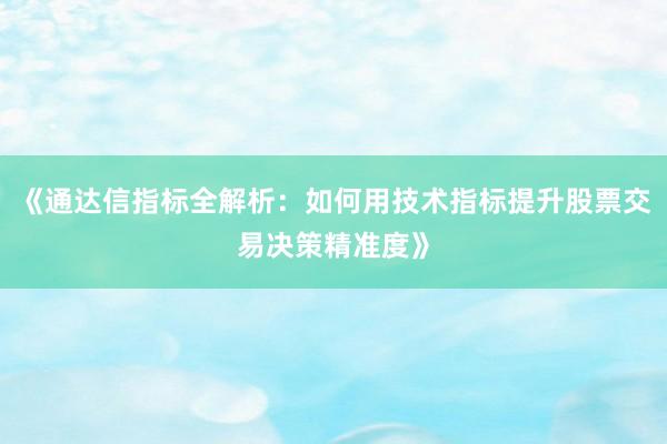 《通达信指标全解析：如何用技术指标提升股票交易决策精准度》