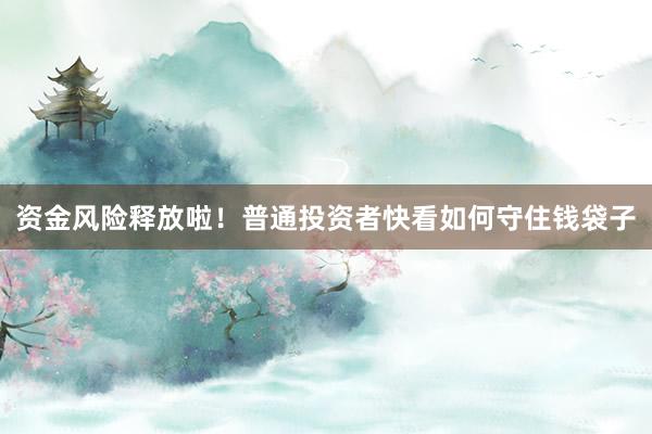 资金风险释放啦！普通投资者快看如何守住钱袋子