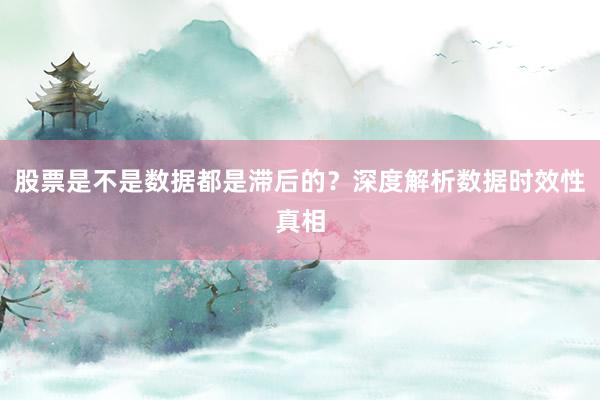股票是不是数据都是滞后的？深度解析数据时效性真相