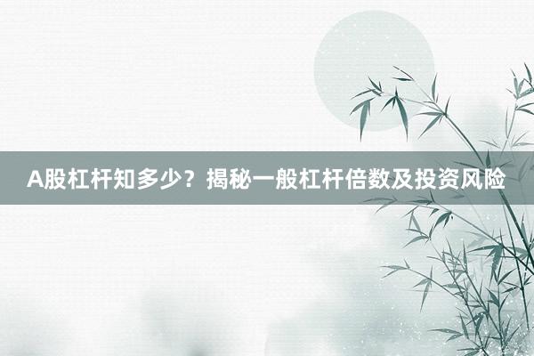A股杠杆知多少？揭秘一般杠杆倍数及投资风险