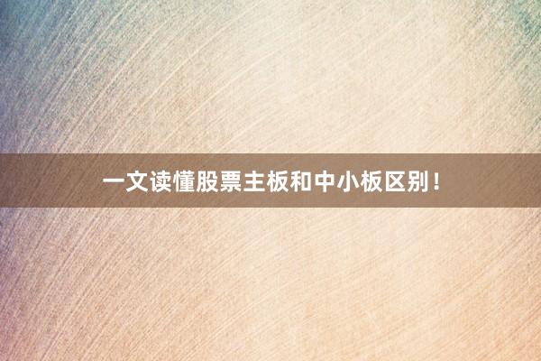 一文读懂股票主板和中小板区别！