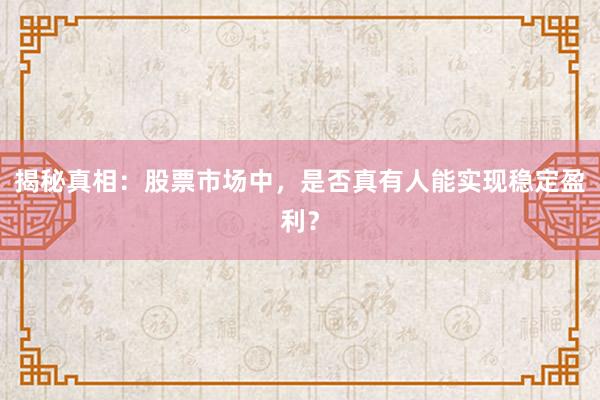 揭秘真相：股票市场中，是否真有人能实现稳定盈利？