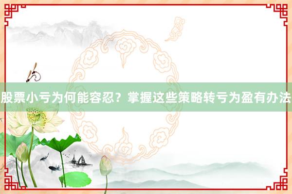 股票小亏为何能容忍？掌握这些策略转亏为盈有办法